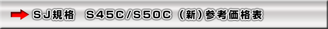 SJ規格 S45C/S50C 参考価格表 （2009年度版）